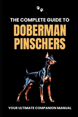 The Complete Guide to Doberman Pinschers: Your Ultimate Companion Manual by Branit, Will