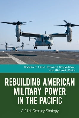 Rebuilding American Military Power in the Pacific: A 21st-Century Strategy by Laird, Robbin