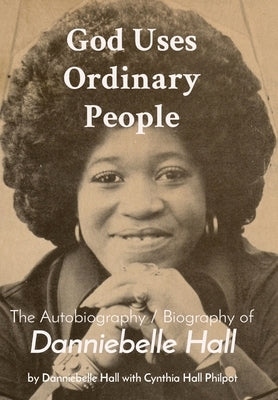 God Uses Ordinary People: The Autobiography / Biography of Danniebelle Hall by Hall Philpot, Cynthia