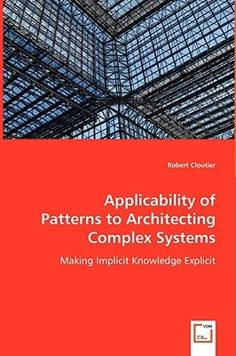 Applicability of Patterns to Architecting Complex Systems by Cloutier, Robert