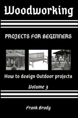 Woodworking: Projects for beginners How to design Outdoor projects by Brody, Frank