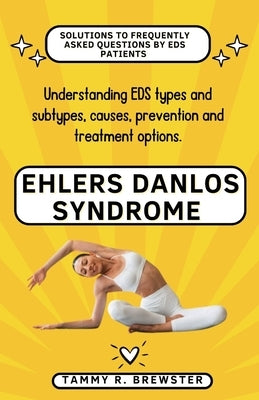 Ehlers Danlos Syndrome: Understanding EDS types and subtypes, causes, prevention and treatment options. by R. Brewster, Tammy
