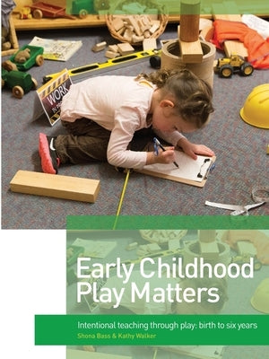 Early Childhood Play Matters: Intentional teaching through play: birth to six years by Bass, Shona