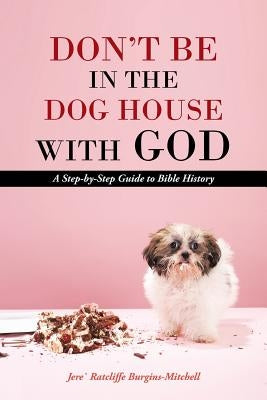 Don't Be in the Dog House with God: A Step-By-Step Guide to Bible History by Burgins-Mitchell, Jere Ratcliffe