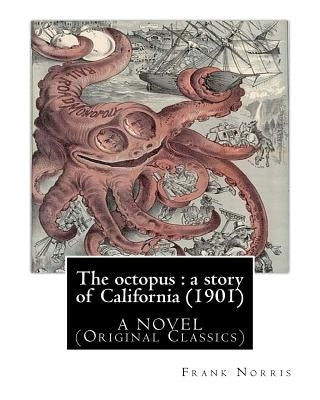 The octopus: a story of California (1901). by Frank Norris, A NOVEL: (Original Classics) by Norris, Frank