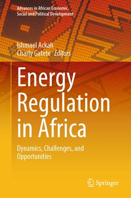 Energy Regulation in Africa: Dynamics, Challenges, and Opportunities by Ackah, Ishmael