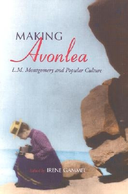 Making Avonlea: L.M. Montgomery and Popular Culture by Gammel, Irene