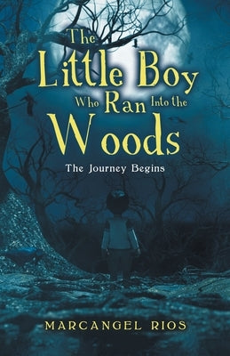 The Little Boy Who Ran into the Woods: The Journey Begins by Rios, Marcangel