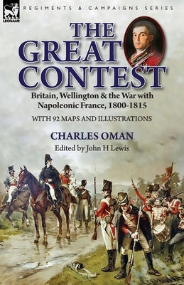 The Great Contest: Britain, Wellington & the War with Napoleonic France, 1800-1815 by Oman, Charles