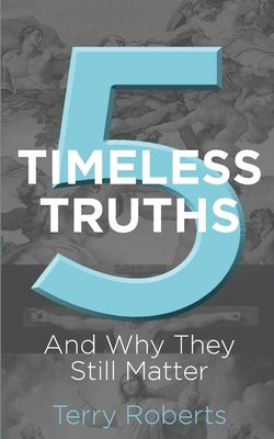 Five Timeless Truths: And Why They Still Matter by Roberts, Terry G.