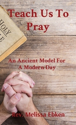 Teach Us To Pray: An Ancient Model For A Modern Day by Ebken, Melissa M.