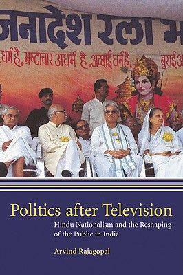 Politics After Television: Hindu Nationalism and the Reshaping of the Public in India by Rajagopal, Arvind