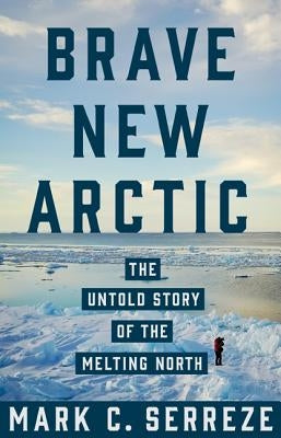 Brave New Arctic: The Untold Story of the Melting North by Serreze, Mark C.