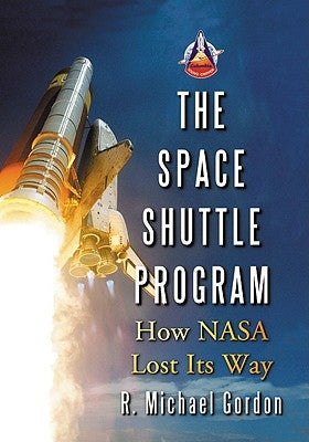 The Space Shuttle Program: How NASA Lost Its Way by Gordon, R. Michael