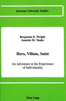 Hero, Villain, Saint: An Adventure in the Experience of Individuality by Wright, Benjamin D.