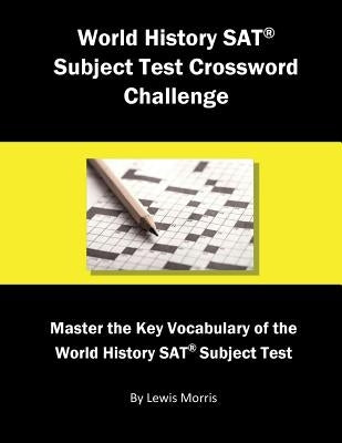 World History SAT Subject Test Crossword Challenge: Master the Key Vocabulary of the World History SAT Subject Test by Morris, Lewis