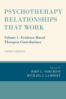 Psychotherapy Relationships That Work: Volume 1: Evidence-Based Therapist Contributions by Norcross, John C.