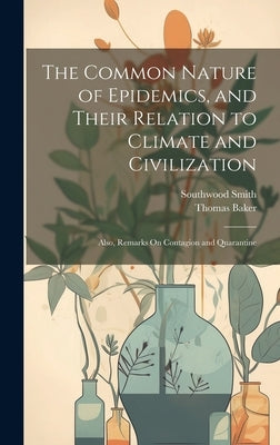 The Common Nature of Epidemics, and Their Relation to Climate and Civilization: Also, Remarks On Contagion and Quarantine by Smith, Southwood