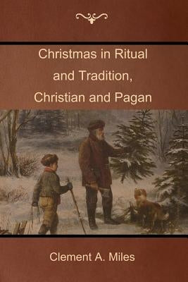 Christmas in Ritual and Tradition, Christian and Pagan by Miles, Clement A.