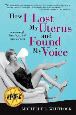 How I Lost My Uterus and Found My Voice: A Memoir of Love, Hope, and Empowerment by Whitlock, Michelle L.