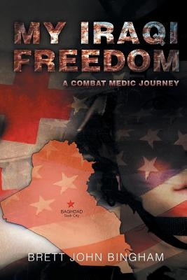 My Iraqi Freedom: A Combat Medic Journey by Bingham, Brett John