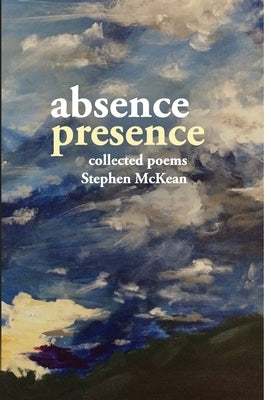 Absence Presence: collected poems of Stephen McKean by McKean, Stephen
