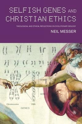 Selfish Genes and Christian Ethics: The Theological-Ethical Implications of Evolutionary Biology by Messer, Neil