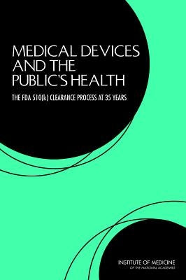 Medical Devices and the Public's Health: The FDA 510(k) Clearance Process at 35 Years by Institute of Medicine