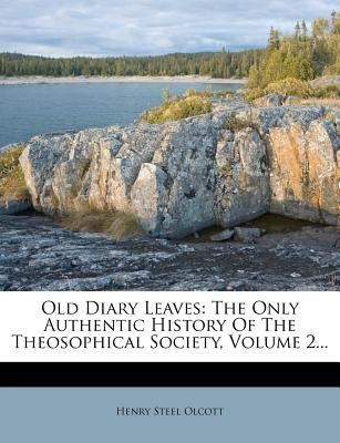 Old Diary Leaves: The Only Authentic History Of The Theosophical Society, Volume 2... by Olcott, Henry Steel