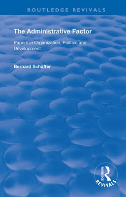 The Administrative Factor: Papers in Organization, Politics and Development by Schaffer, Bernard
