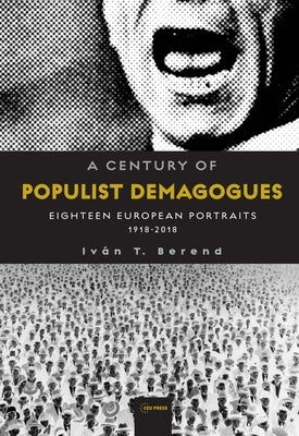 A Century of Populist Demagogues: Eighteen European Portraits, 1918-2018 by Berend, Ivan T.