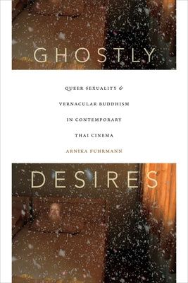 Ghostly Desires: Queer Sexuality and Vernacular Buddhism in Contemporary Thai Cinema by Fuhrmann, Arnika
