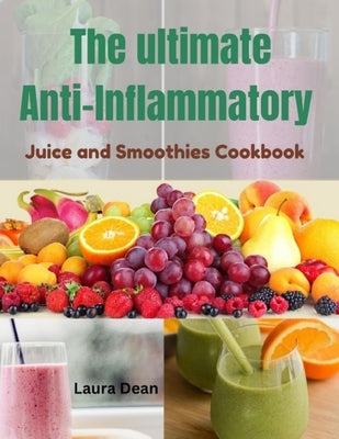 The Ultimate Anti-Inflammatory Juices and Smoothies by Dean, Laura
