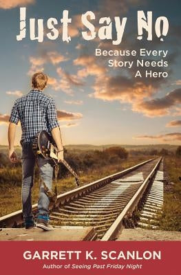 Just Say No Because Every Story Needs a Hero: Includes a Promise Agreement to Earn Added Rewards for Saying No to Binge Drinking, Drug Use, and Smokin by Scanlon, Garrett K.