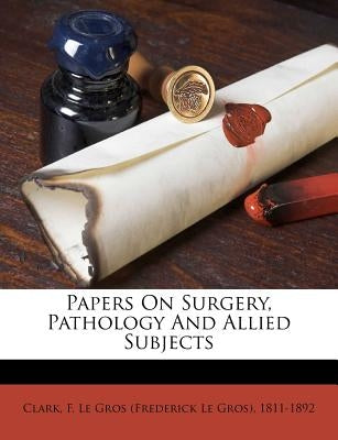 Papers on Surgery, Pathology and Allied Subjects by Clark, F. Le Gros