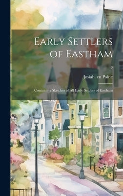 Early Settlers of Eastham: Containing Sketches of All Early Settlers of Eastham; 2 by Paine, Josiah 1836-1917 Cn