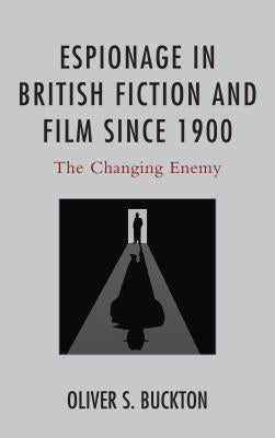 Espionage in British Fiction and Film since 1900: The Changing Enemy by Buckton, Oliver