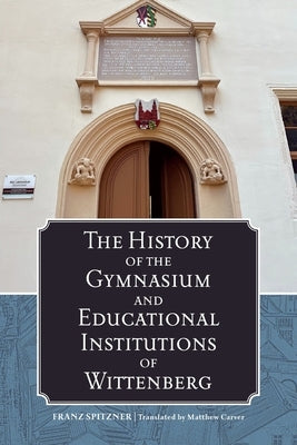 The History of the Gymnasium and Educational Institutions of Wittenberg by Spitzner, Franz