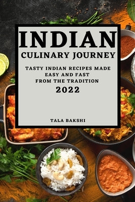 Indian Culinary Journey 2022: Tasty Indian Recipes Made Easy and Fast from the Tradition by Bakshi, Tala