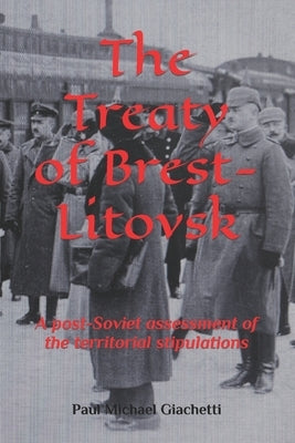 The Treaty of Brest-Litovsk: A post-Soviet assessment of the territorial stipulations by Giachetti, Paul Michael