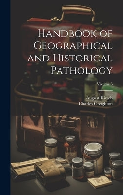 Handbook of Geographical and Historical Pathology; Volume 3 by Creighton, Charles