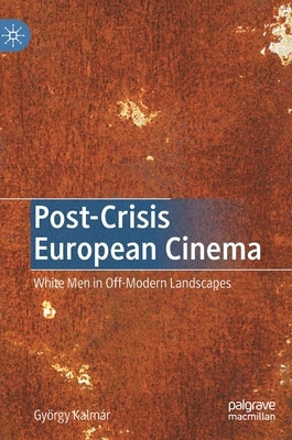Post-Crisis European Cinema: White Men in Off-Modern Landscapes by Kalmár, György