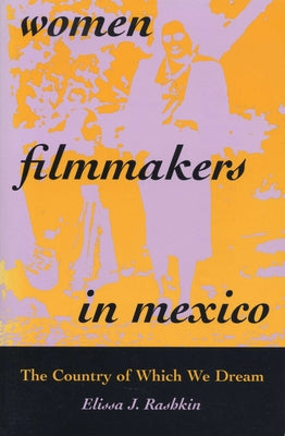 Women Filmmakers in Mexico: The Country of Which We Dream by Rashkin, Elissa J.
