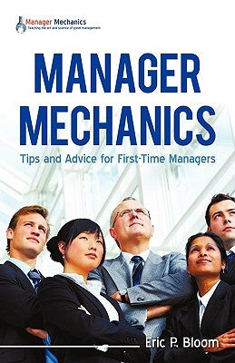 Manager Mechanics: Tips and Advice for First-Time Managers by Bloom, Eric P.