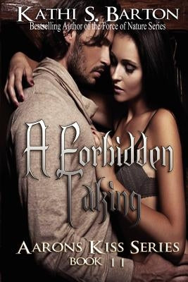 A Forbidden Taking: Aaron's Kiss Series by Barton, Kathi S.