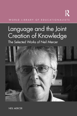 Language and the Joint Creation of Knowledge: The selected works of Neil Mercer by Mercer, Neil