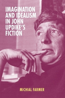 Imagination and Idealism in John Updike's Fiction by Farmer, Michial