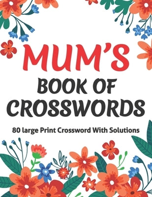 Mums Book Of Crosswords: Large Print Crossword Book For Adults With Including 80 Large Print Puzzles With Solutions For Adults Mums And Senior by Publication, Kt Harris