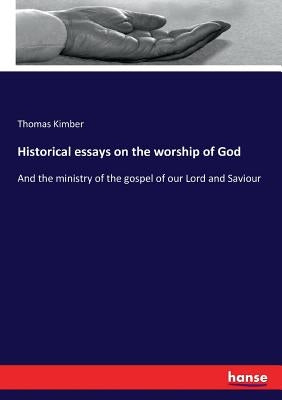 Historical essays on the worship of God: And the ministry of the gospel of our Lord and Saviour by Kimber, Thomas