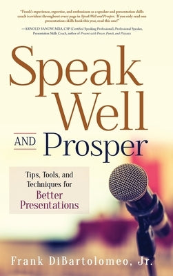 Speak Well and Prosper: Tips, Tools, and Techniques for Better Presentations by Dibartolomeo, Frank